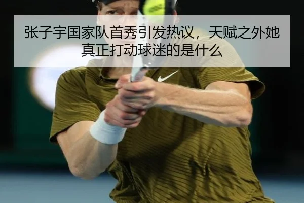张子宇国家队首秀引发热议，天赋之外她真正打动球迷的是什么